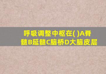 呼吸调整中枢在( )A脊髓B延髓C脑桥D大脑皮层